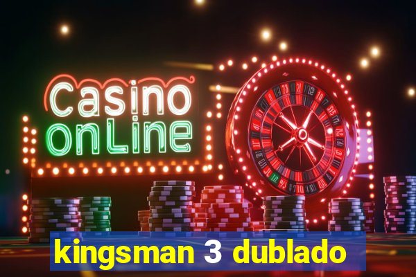 kingsman 3 dublado